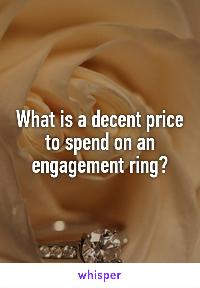 What is a decent price to spend on an engagement ring?