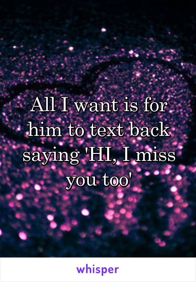 All I want is for him to text back saying 'HI, I miss you too'