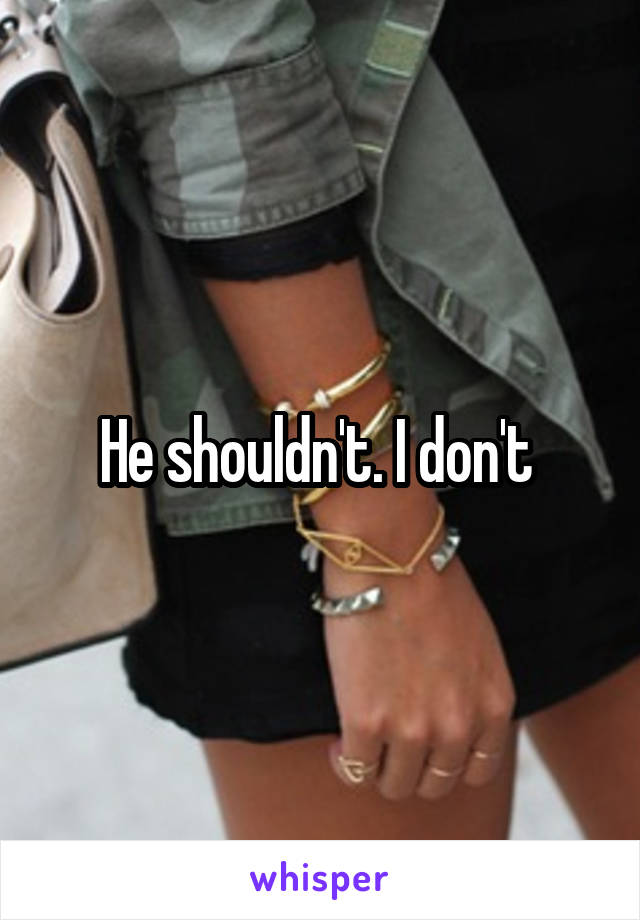 He shouldn't. I don't 