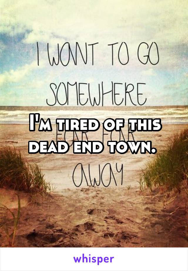 I'm tired of this dead end town. 