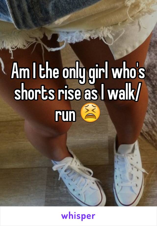 Am I the only girl who's shorts rise as I walk/run 😫