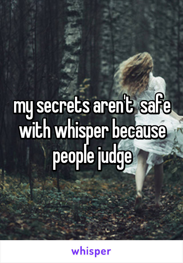 my secrets aren't  safe with whisper because people judge