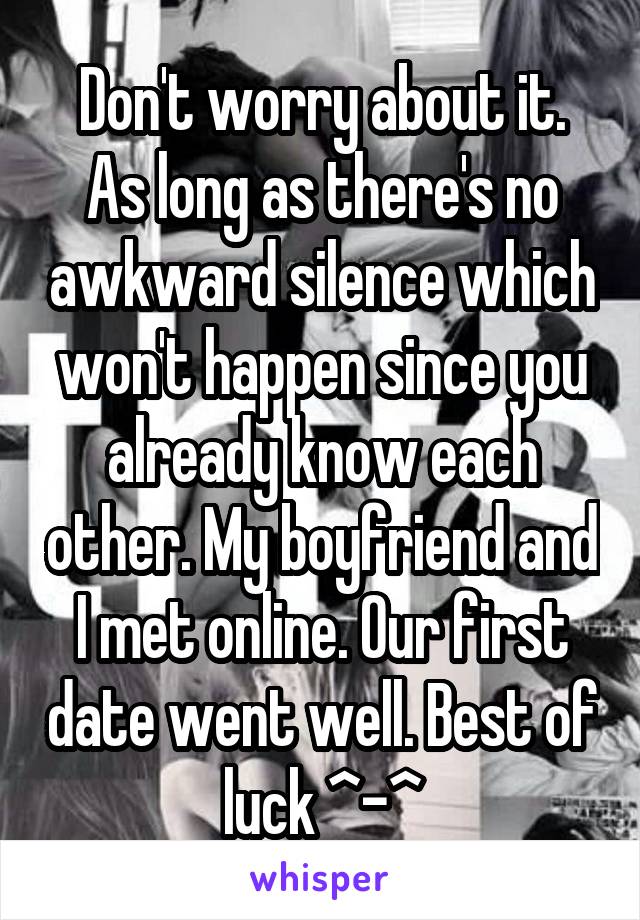 Don't worry about it.
As long as there's no awkward silence which won't happen since you already know each other. My boyfriend and I met online. Our first date went well. Best of luck ^-^