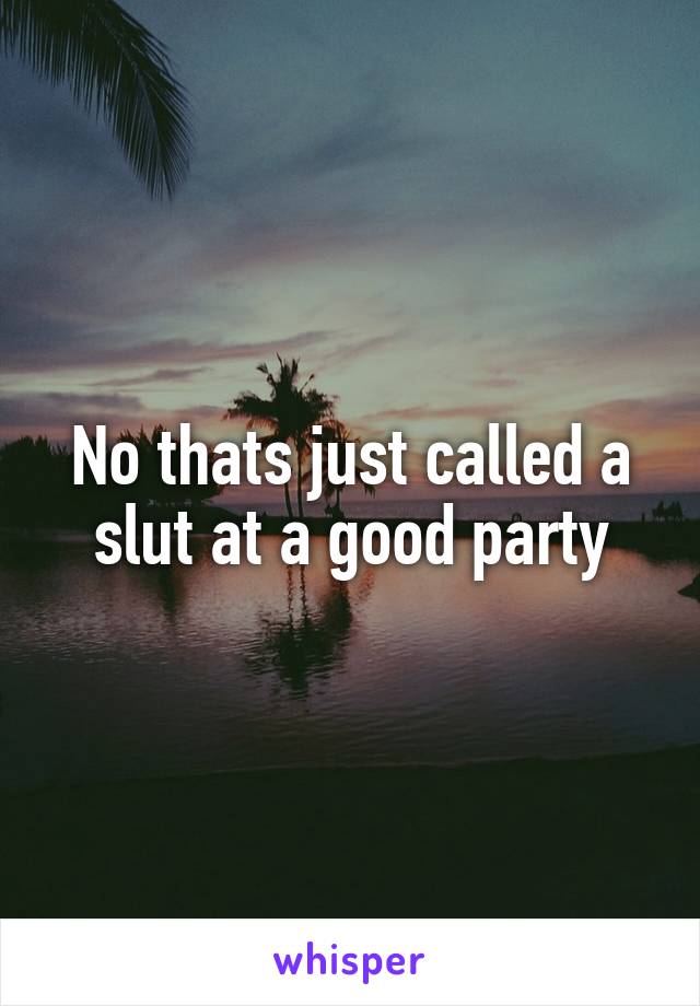 No thats just called a slut at a good party