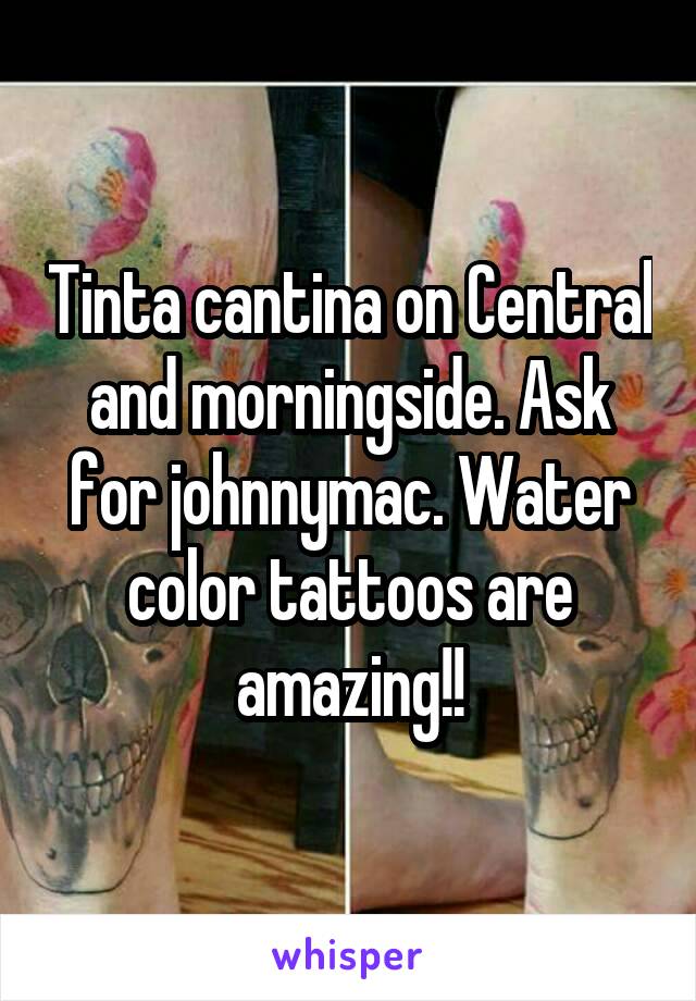Tinta cantina on Central and morningside. Ask for johnnymac. Water color tattoos are amazing!!