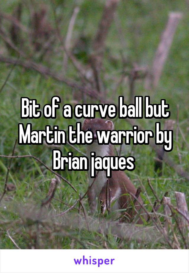 Bit of a curve ball but Martin the warrior by Brian jaques 