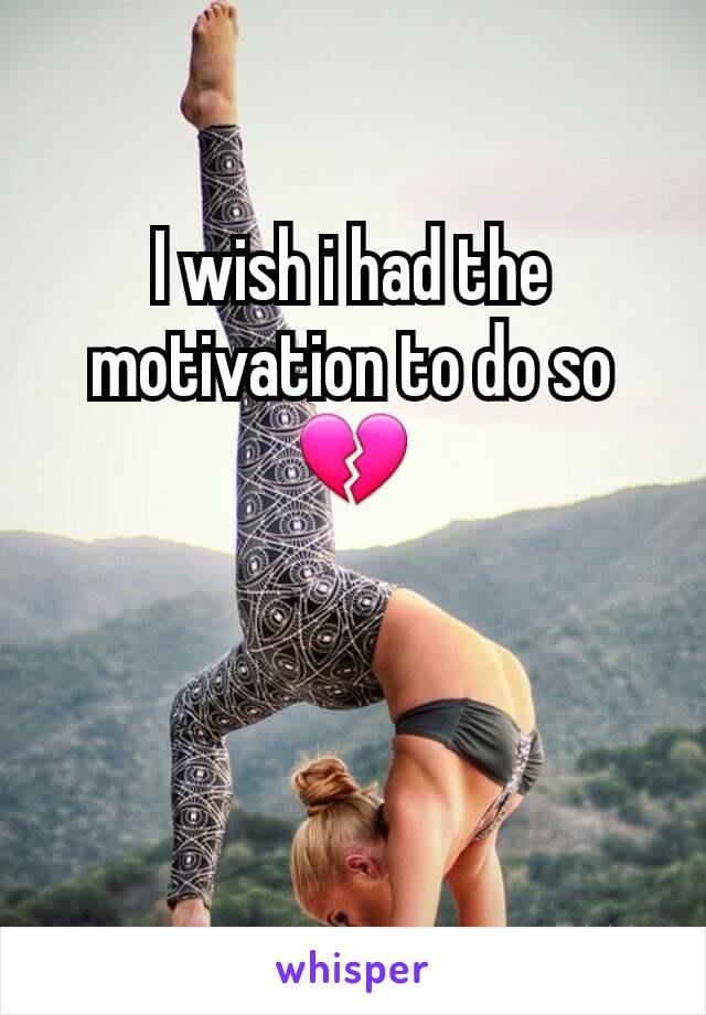 I wish i had the motivation to do so💔