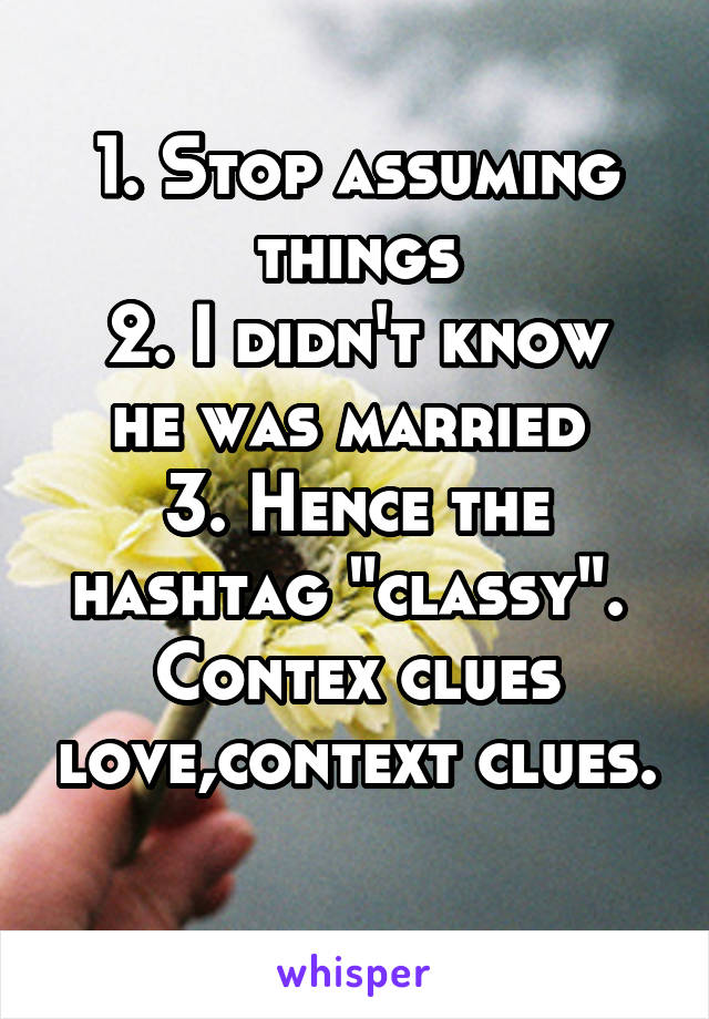 1. Stop assuming things
2. I didn't know he was married 
3. Hence the hashtag "classy". 
Contex clues love,context clues. 