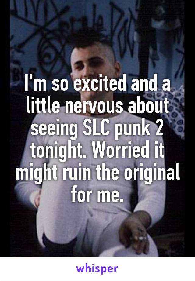 I'm so excited and a little nervous about seeing SLC punk 2 tonight. Worried it might ruin the original for me.