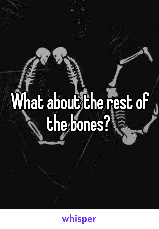 What about the rest of the bones? 