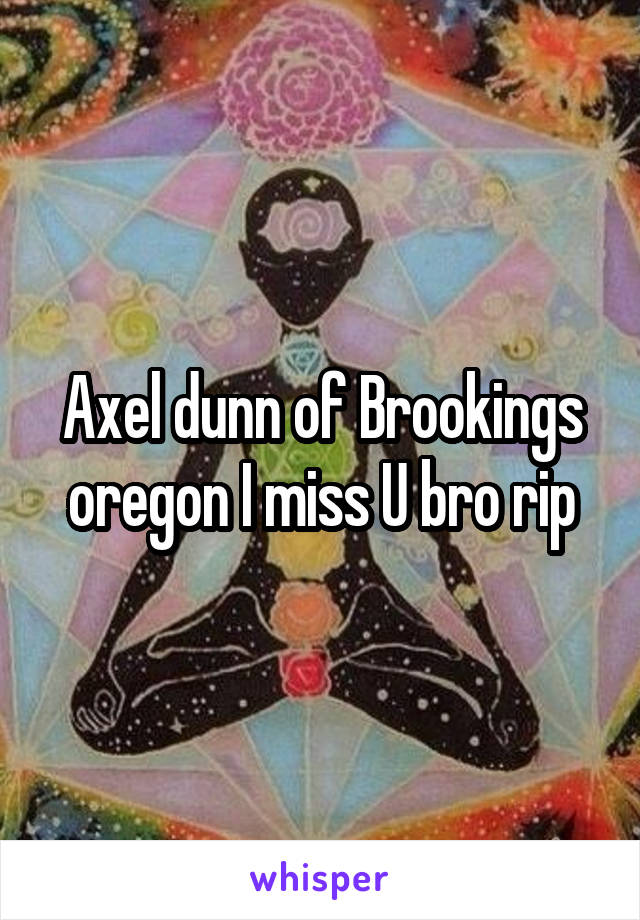 Axel dunn of Brookings oregon I miss U bro rip