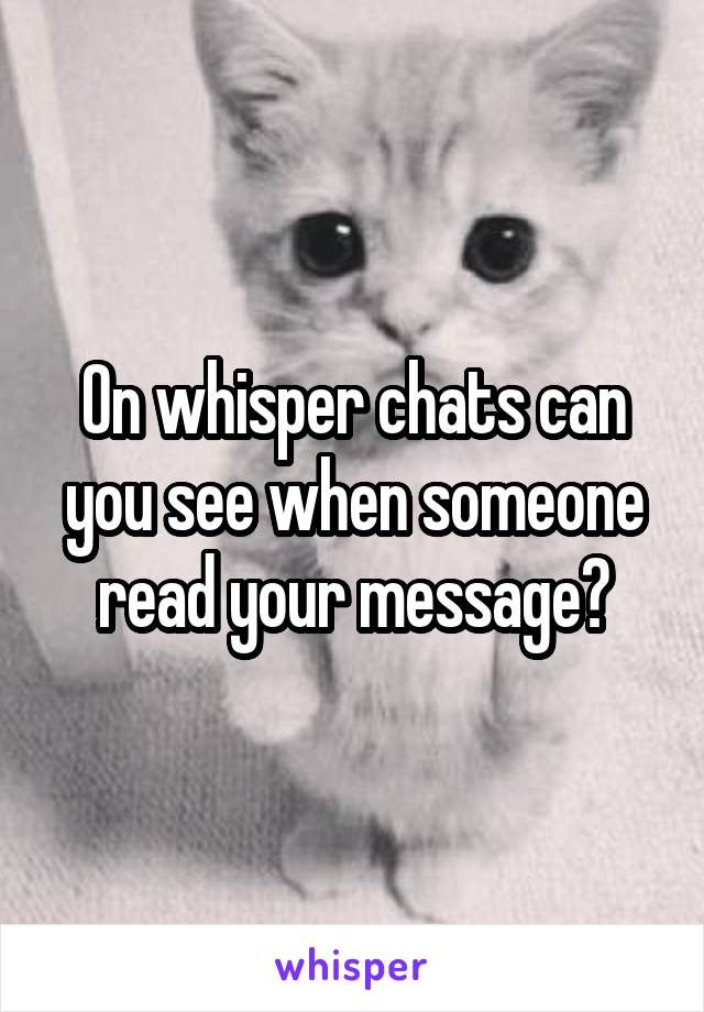 On whisper chats can you see when someone read your message?