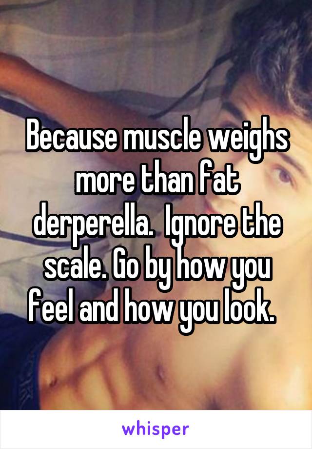 Because muscle weighs more than fat derperella.  Ignore the scale. Go by how you feel and how you look.  