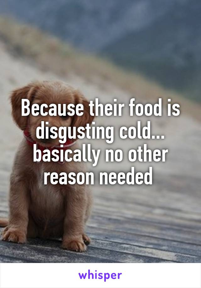 Because their food is disgusting cold... basically no other reason needed 