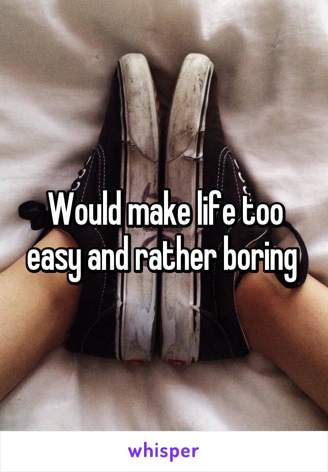 Would make life too easy and rather boring 