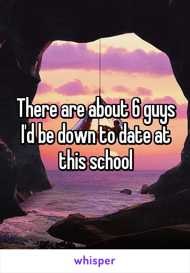 There are about 6 guys I'd be down to date at this school