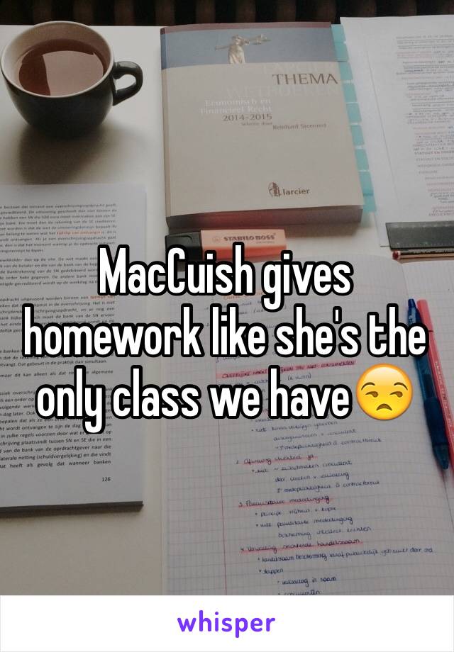 MacCuish gives homework like she's the only class we have😒