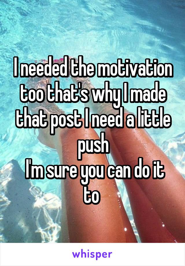 I needed the motivation too that's why I made that post I need a little push
 I'm sure you can do it to 