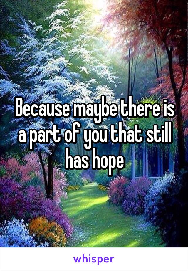 Because maybe there is a part of you that still has hope