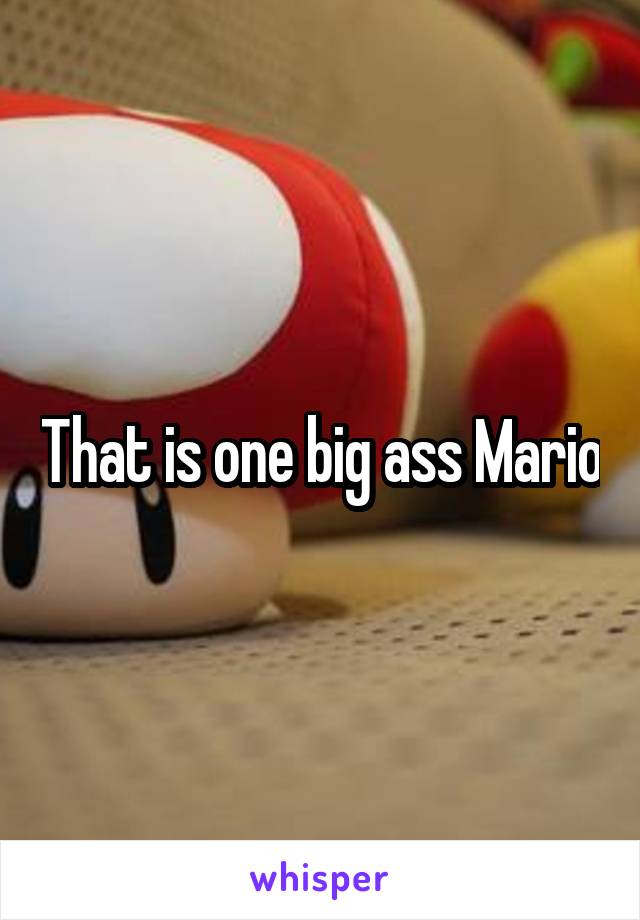 That is one big ass Mario