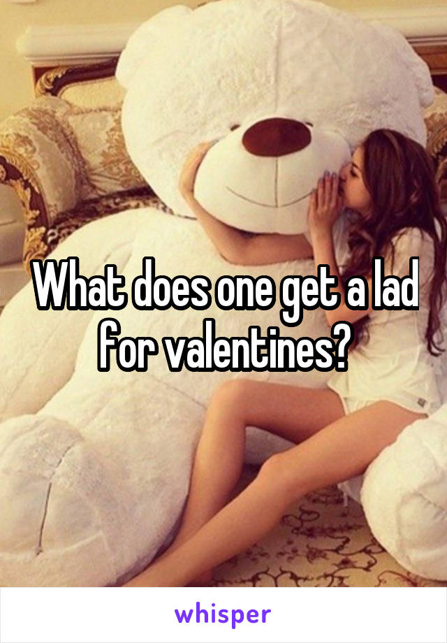 What does one get a lad for valentines?