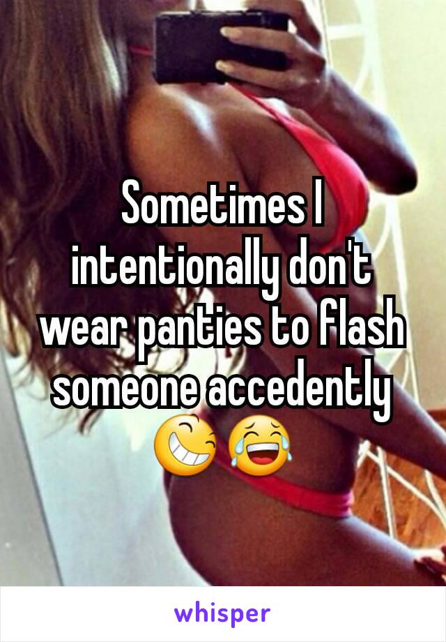 Sometimes I intentionally don't wear panties to flash someone accedently😆😂