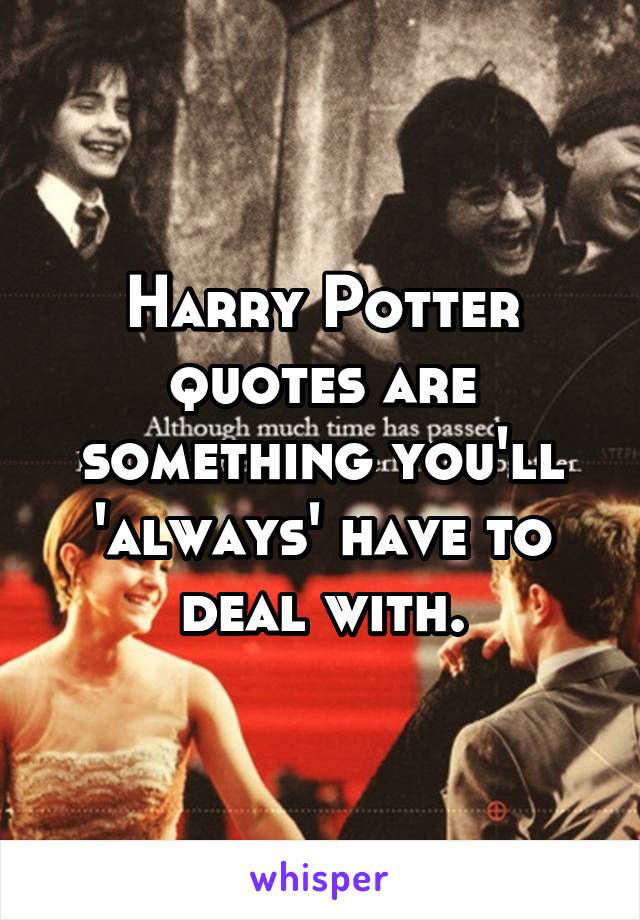 Harry Potter quotes are something you'll 'always' have to deal with.