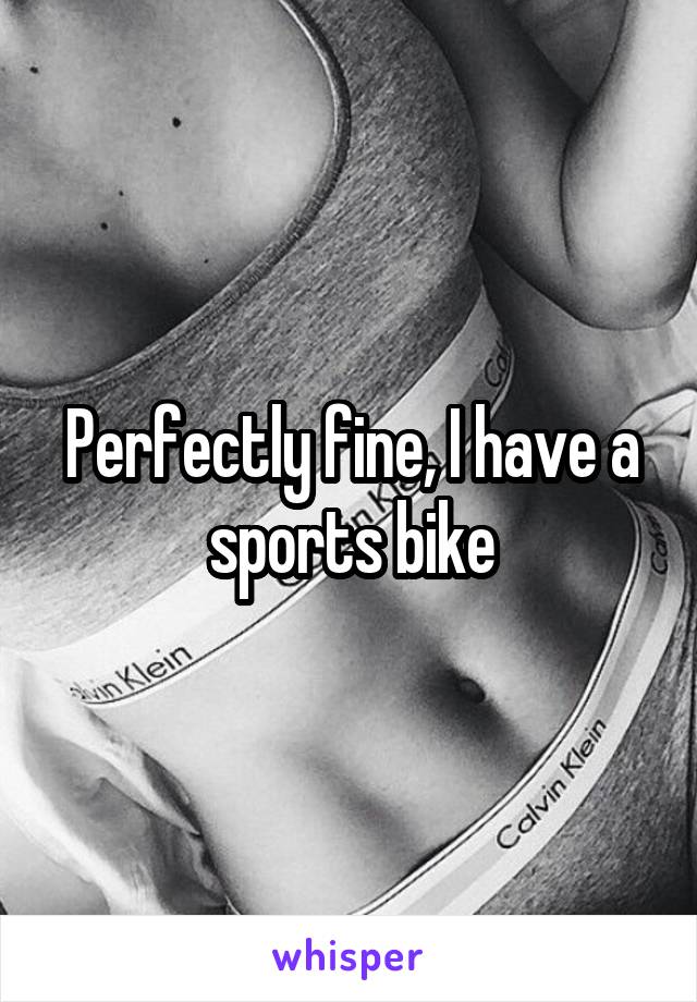 Perfectly fine, I have a sports bike