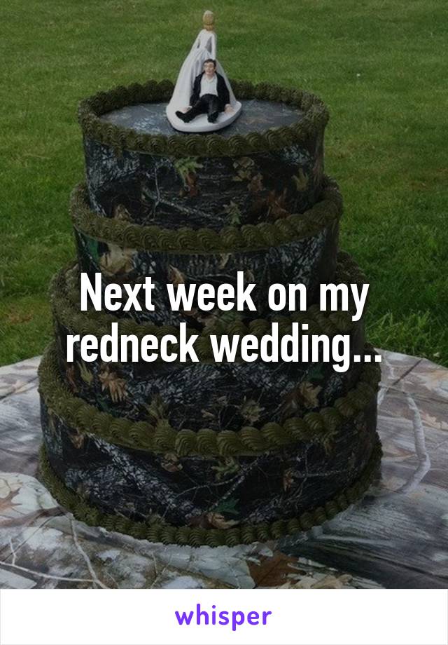 Next week on my redneck wedding...