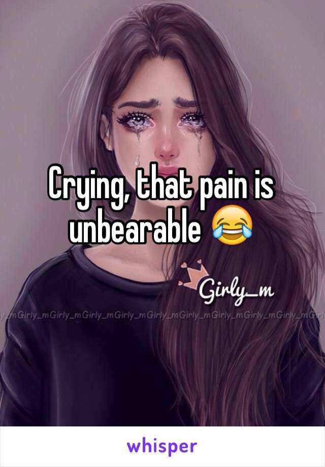 Crying, that pain is unbearable 😂