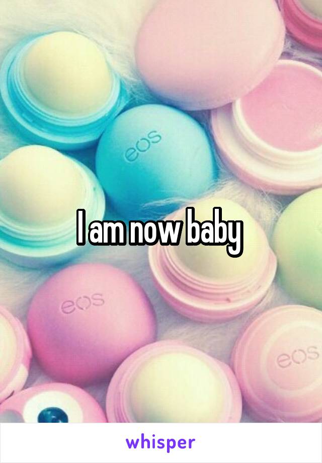 I am now baby 