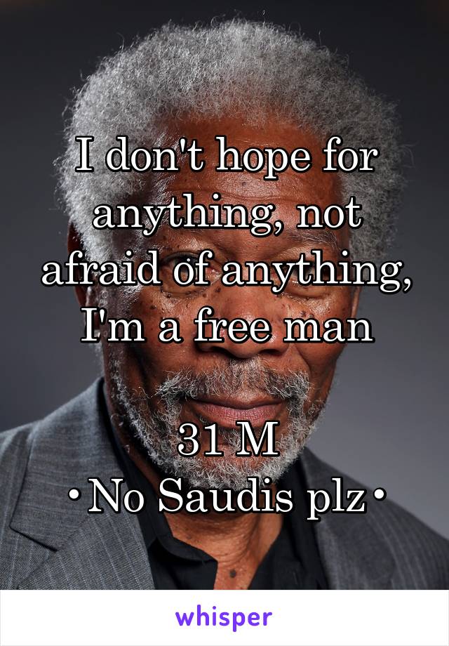 I don't hope for anything, not afraid of anything,
I'm a free man

31 M
•No Saudis plz•