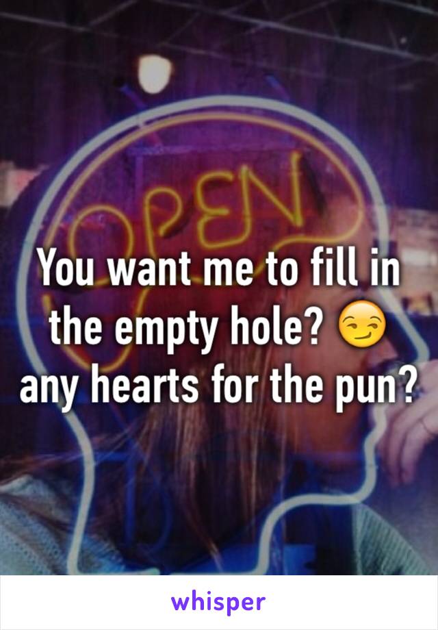 You want me to fill in the empty hole? 😏 any hearts for the pun?