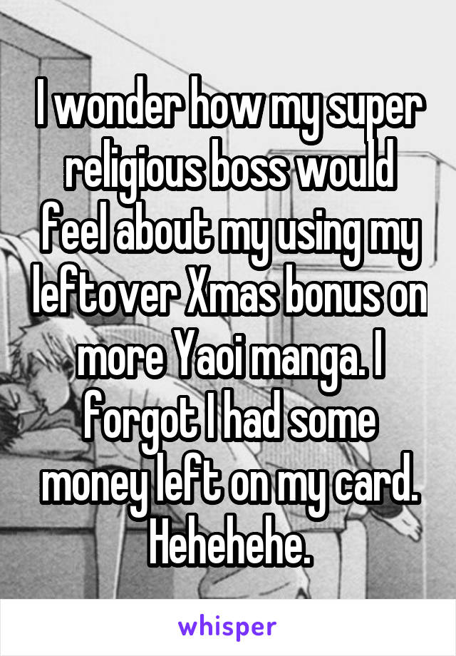 I wonder how my super religious boss would feel about my using my leftover Xmas bonus on more Yaoi manga. I forgot I had some money left on my card. Hehehehe.