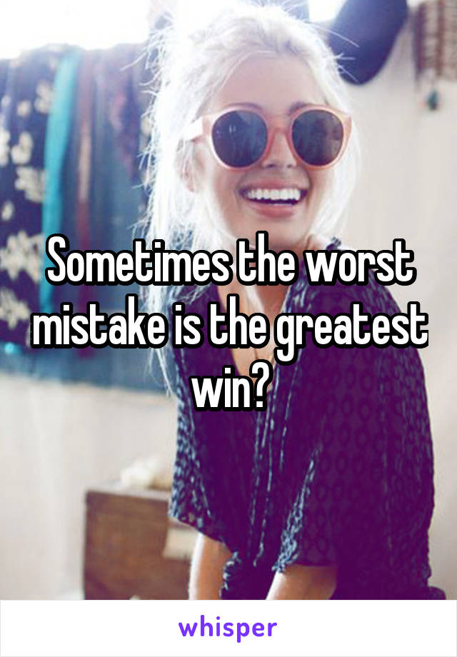 Sometimes the worst mistake is the greatest win😁