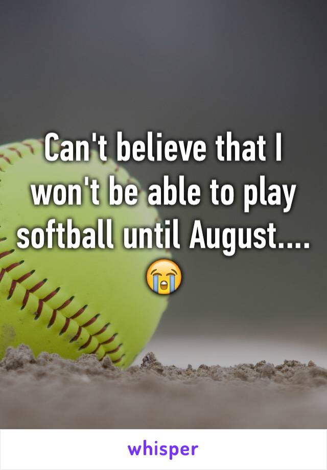 Can't believe that I won't be able to play softball until August.... 😭