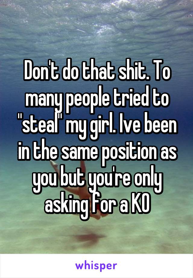Don't do that shit. To many people tried to "steal" my girl. Ive been in the same position as you but you're only asking for a KO