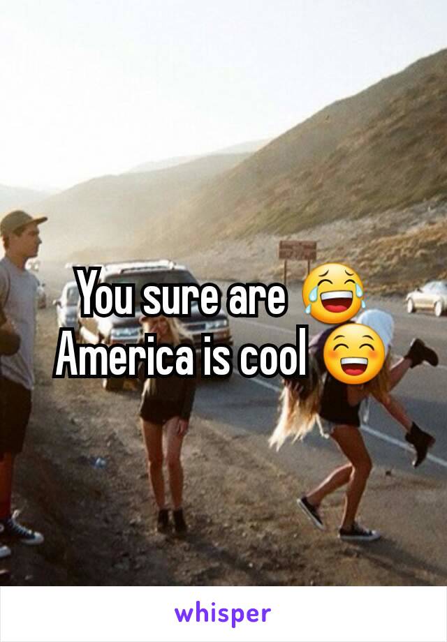 You sure are 😂
America is cool 😁