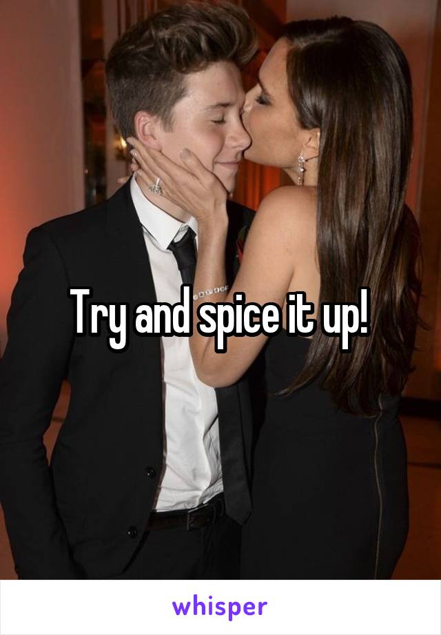 Try and spice it up! 