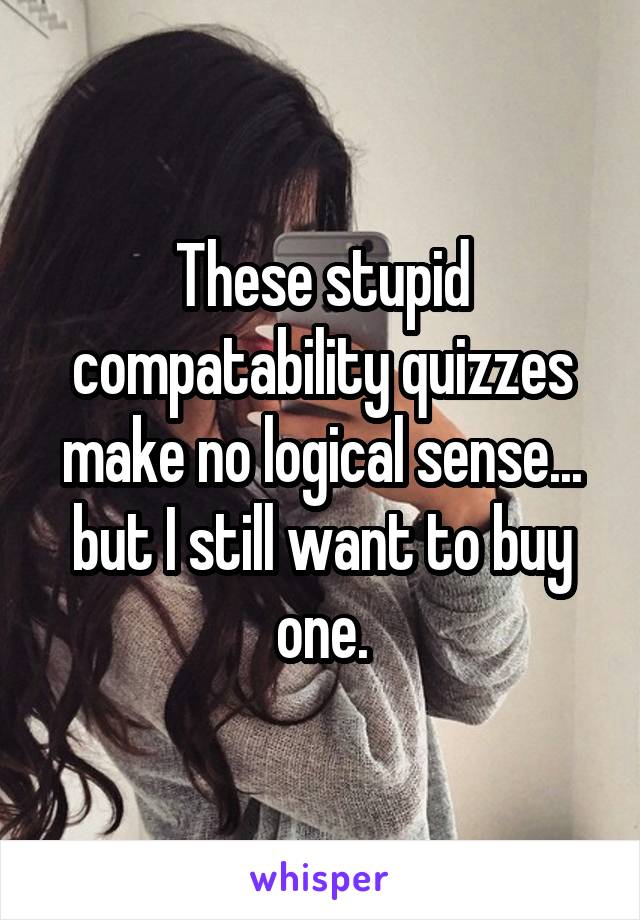 These stupid compatability quizzes make no logical sense... but I still want to buy one.