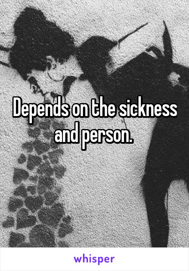 Depends on the sickness and person. 

