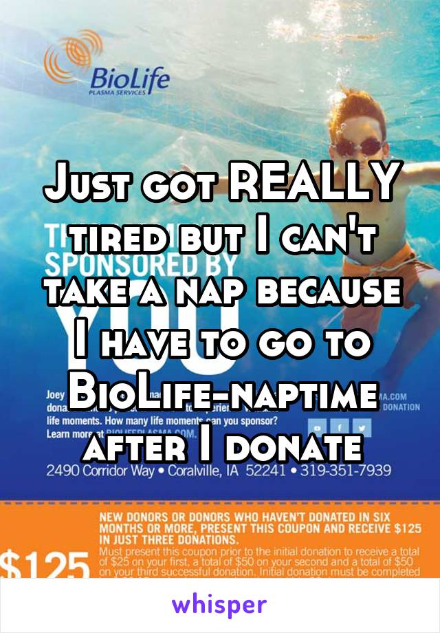 Just got REALLY tired but I can't take a nap because I have to go to BioLife-naptime after I donate
