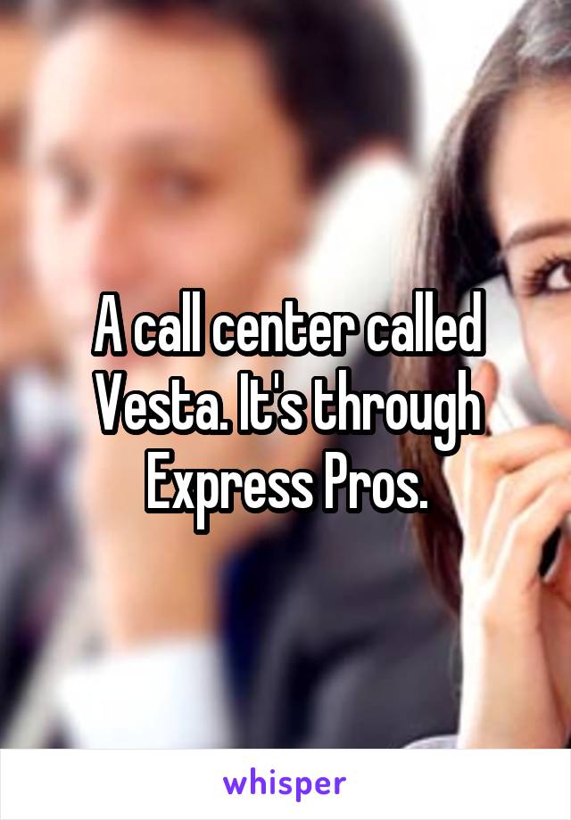 A call center called Vesta. It's through Express Pros.