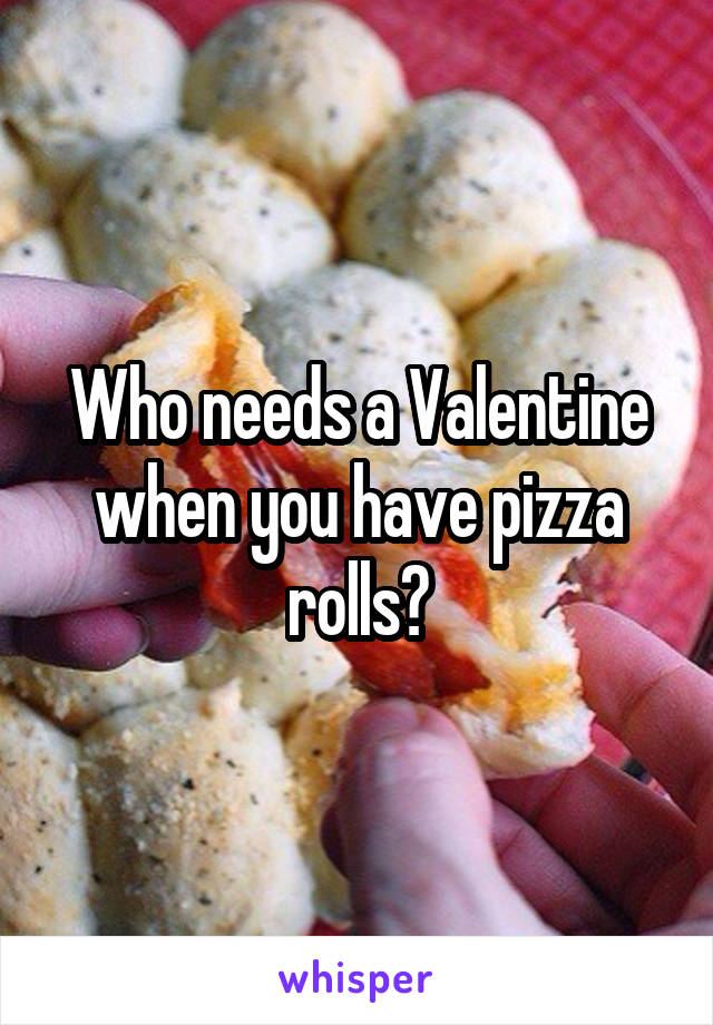 Who needs a Valentine when you have pizza rolls?