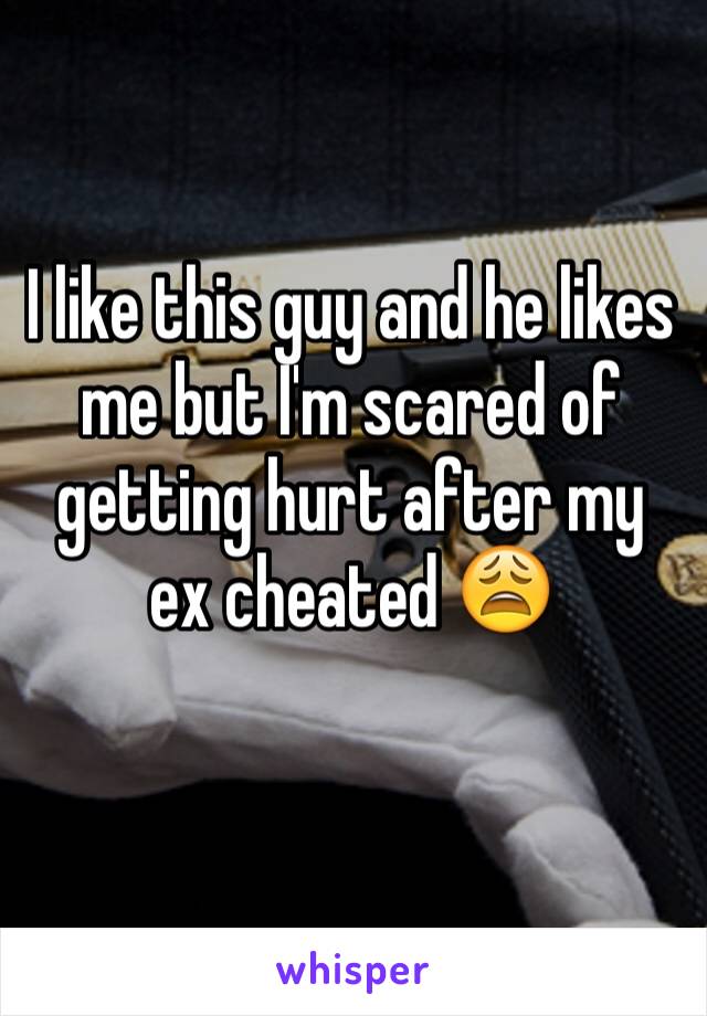 I like this guy and he likes me but I'm scared of getting hurt after my ex cheated 😩