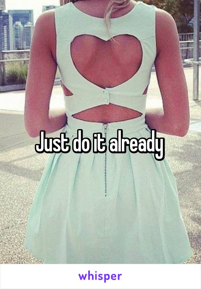 Just do it already 