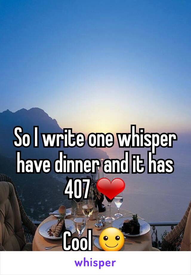So I write one whisper have dinner and it has 407 ❤

Cool ☺