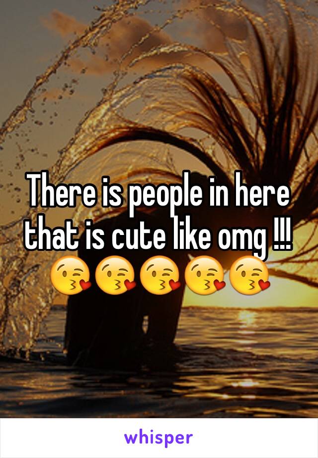 There is people in here that is cute like omg !!!
😘😘😘😘😘