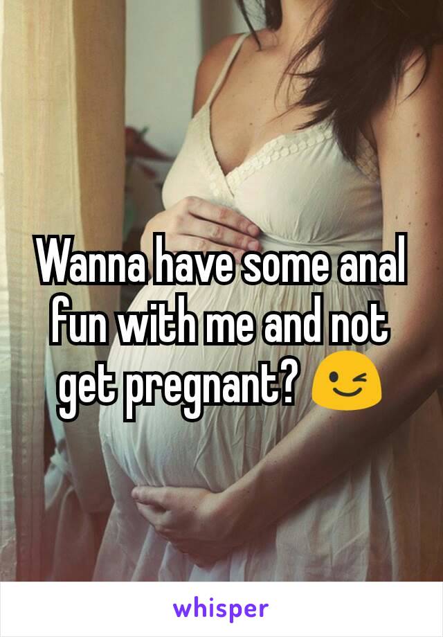Wanna have some anal fun with me and not get pregnant? 😉