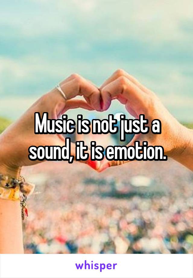 Music is not just a sound, it is emotion.